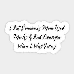 I Bet Someone's Mom Used Me As A Bad Example When I Was Young Sassy T-Shirt, Clever Bad Example Quote Top, Fun Gift for Bestie Sticker